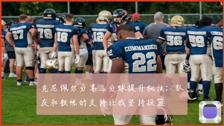 克尼佩尔分享三分球提升秘诀：队友和教练的支持让我坚持投篮