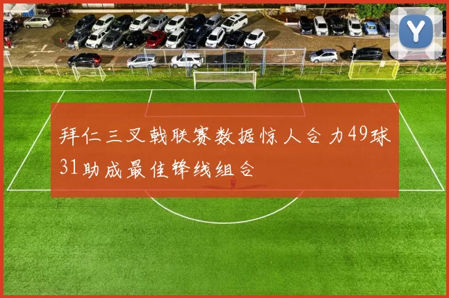拜仁三叉戟联赛数据惊人合力49球31助成最佳锋线组合