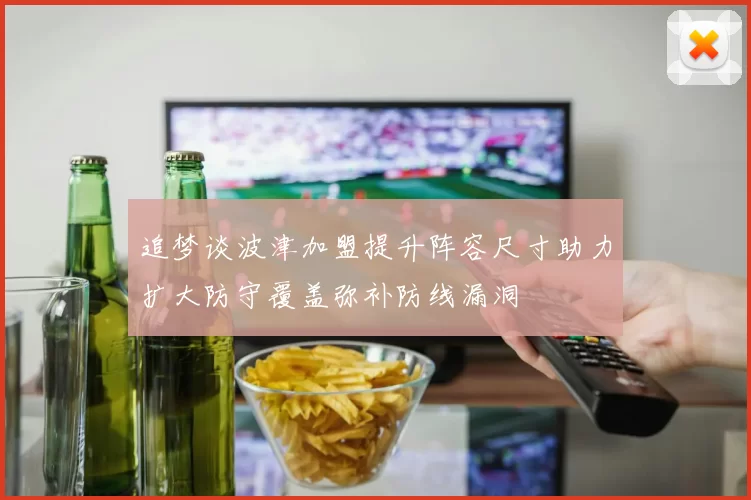 追梦谈波津加盟提升阵容尺寸助力扩大防守覆盖弥补防线漏洞