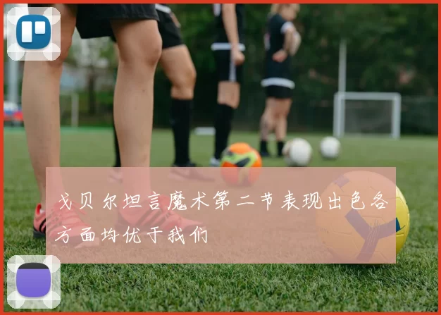 戈贝尔坦言魔术第二节表现出色各方面均优于我们