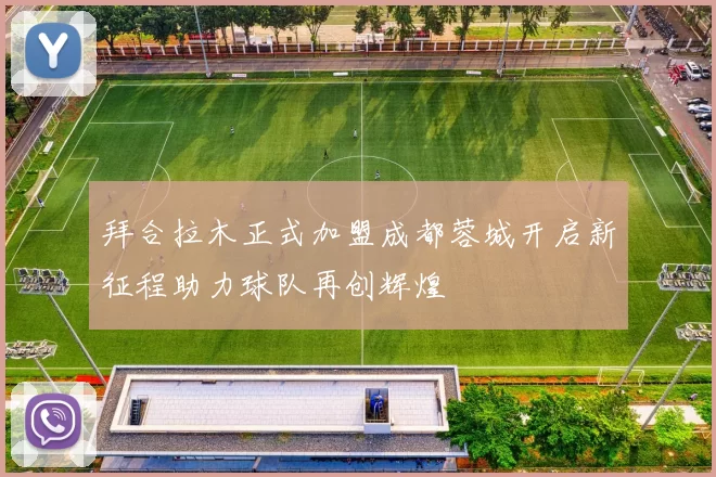 拜合拉木正式加盟成都蓉城开启新征程助力球队再创辉煌