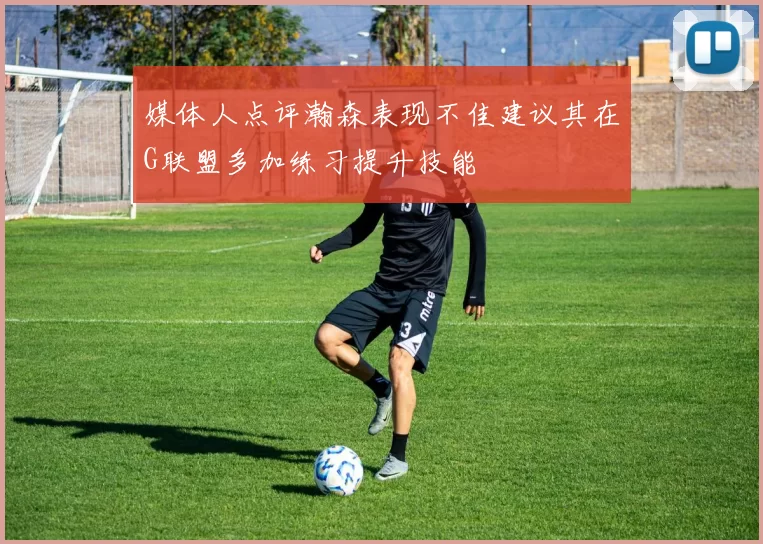 媒体人点评瀚森表现不佳建议其在G联盟多加练习提升技能