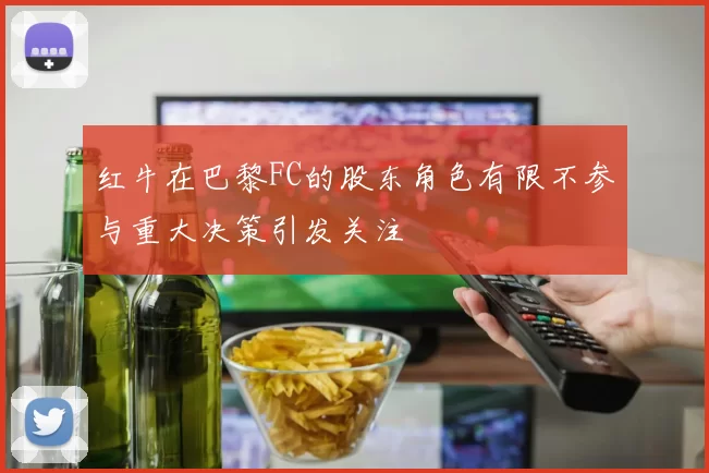 红牛在巴黎FC的股东角色有限不参与重大决策引发关注