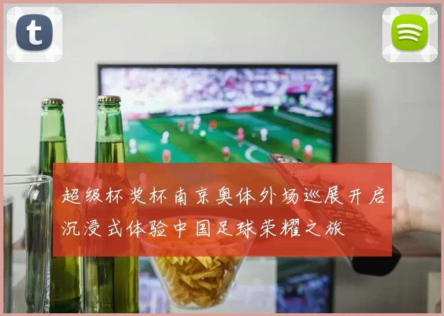 超级杯奖杯南京奥体外场巡展开启沉浸式体验中国足球荣耀之旅
