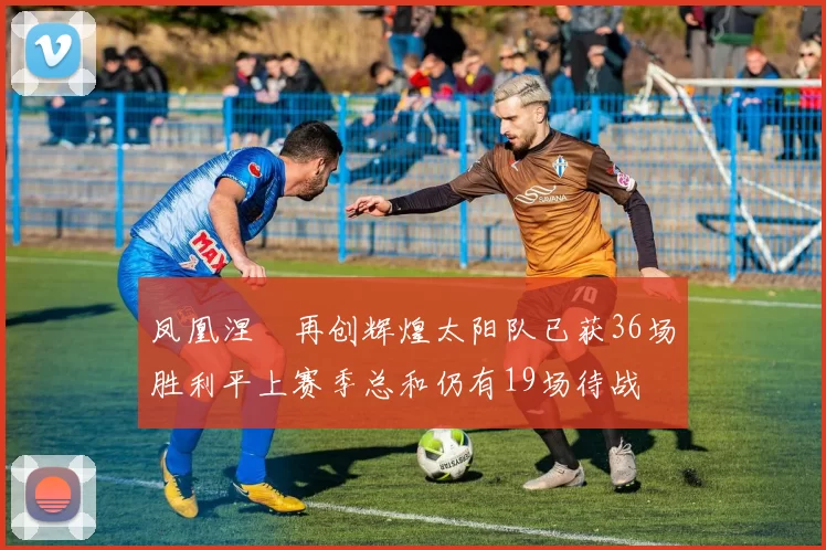 凤凰涅槃再创辉煌太阳队已获36场胜利平上赛季总和仍有19场待战
