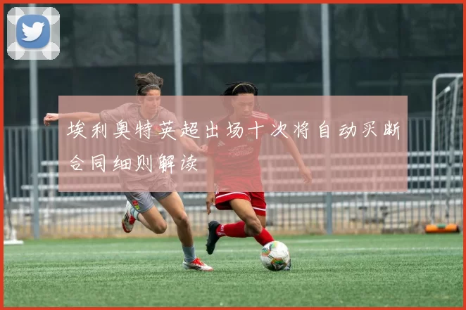 埃利奥特英超出场十次将自动买断合同细则解读
