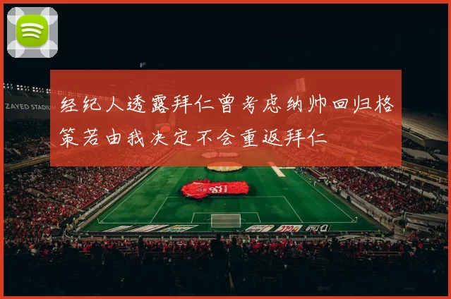 经纪人透露拜仁曾考虑纳帅回归格策若由我决定不会重返拜仁