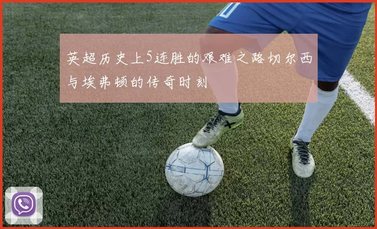 英超历史上5连胜的艰难之路切尔西与埃弗顿的传奇时刻