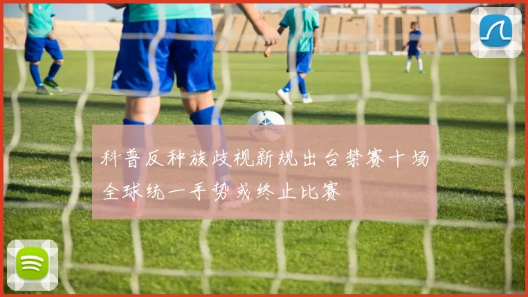 科普反种族歧视新规出台禁赛十场全球统一手势或终止比赛