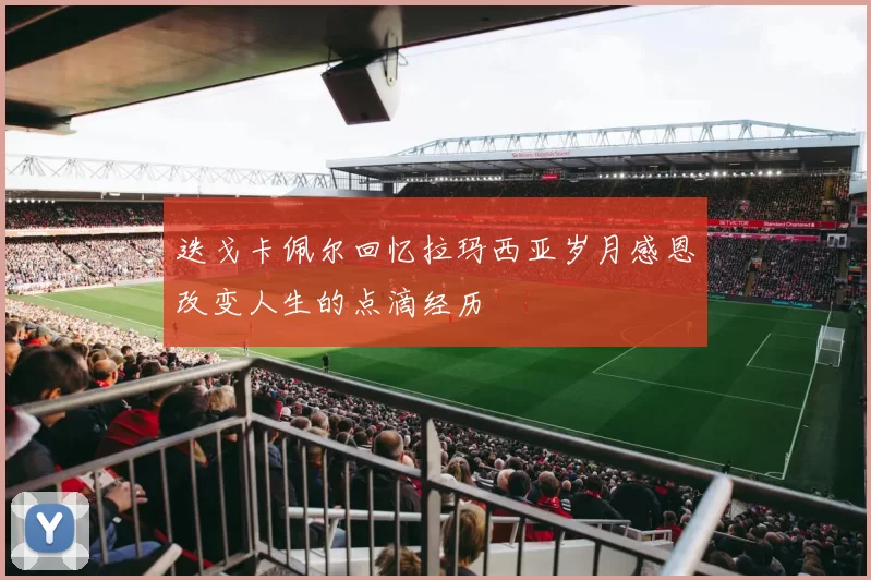迭戈卡佩尔回忆拉玛西亚岁月感恩改变人生的点滴经历