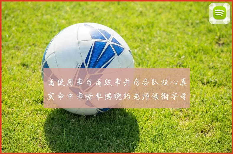 高使用率与高效率并存各队核心真实命中率榜单揭晓约老师领衔字母紧随其后